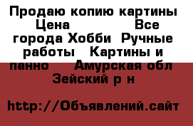 Продаю копию картины › Цена ­ 201 000 - Все города Хобби. Ручные работы » Картины и панно   . Амурская обл.,Зейский р-н